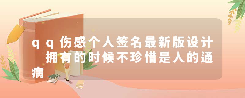 qq伤感个人签名最新版设计 拥有的时候不珍惜是人的通病