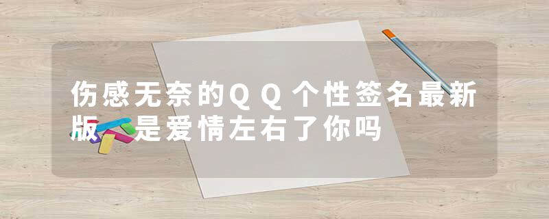 伤感无奈的QQ个性签名最新版 是爱情左右了你吗