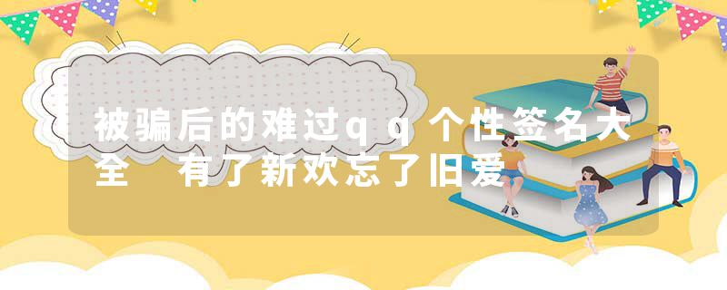 被骗后的难过qq个性签名大全 有了新欢忘了旧爱