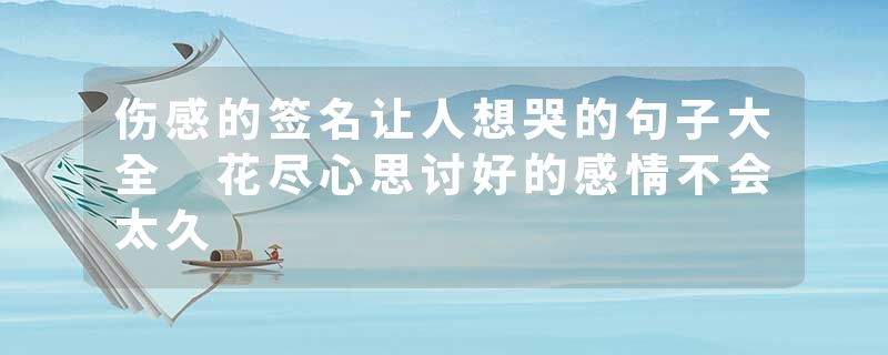伤感的签名让人想哭的句子大全 花尽心思讨好的感情不会太久