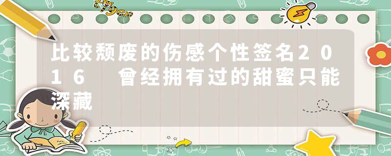 比较颓废的伤感个性签名2016 曾经拥有过的甜蜜只能深藏