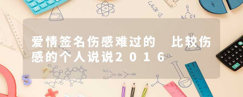 爱情签名伤感难过的 比较伤感的个人说说2016