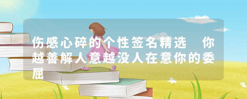 伤感心碎的个性签名精选 你越善解人意越没人在意你的委屈