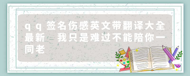 qq签名伤感英文带翻译大全最新 我只是难过不能陪你一同老