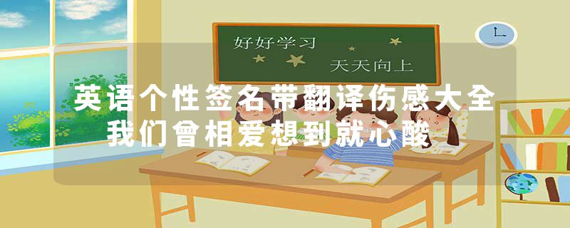 英语个性签名带翻译伤感大全 我们曾相爱想到就心酸