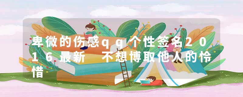 卑微的伤感qq个性签名2016最新 不想博取他人的怜惜