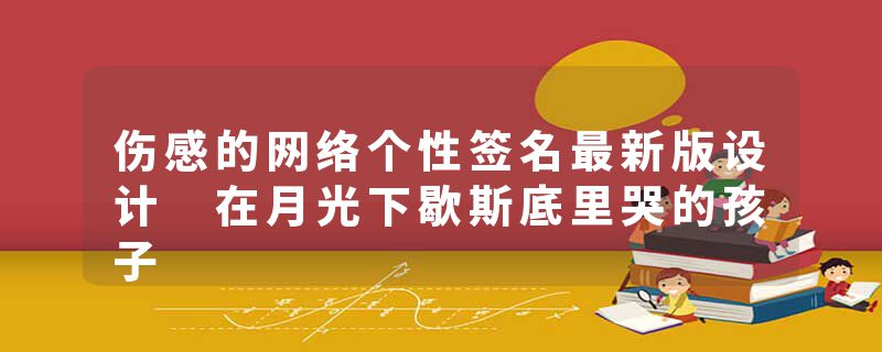 伤感的网络个性签名最新版设计 在月光下歇斯底里哭的孩子