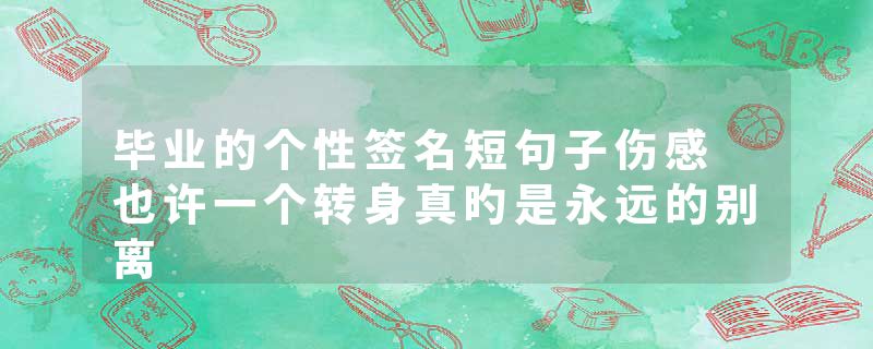毕业的个性签名短句子伤感 也许一个转身真旳是永远的别离