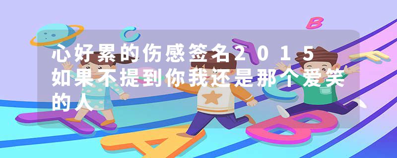 心好累的伤感签名2015 如果不提到你我还是那个爱笑的人