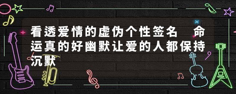 看透爱情的虚伪个性签名 命运真的好幽默让爱的人都保持沉默