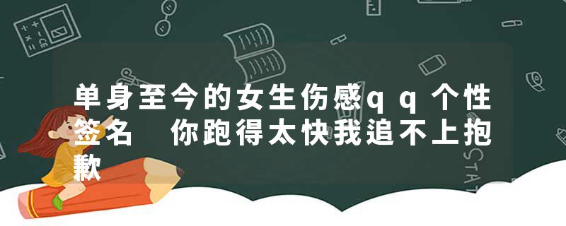 单身至今的女生伤感qq个性签名 你跑得太快我追不上抱歉