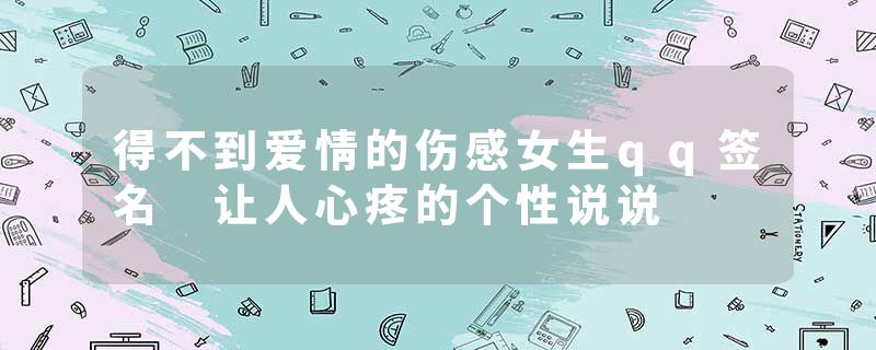 得不到爱情的伤感女生qq签名 让人心疼的个性说说
