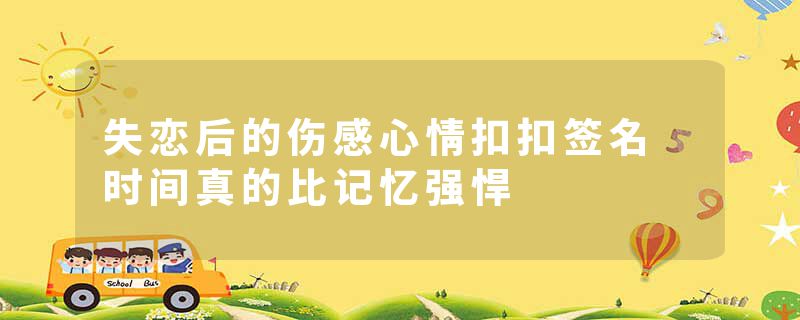 失恋后的伤感心情扣扣签名 时间真的比记忆强悍