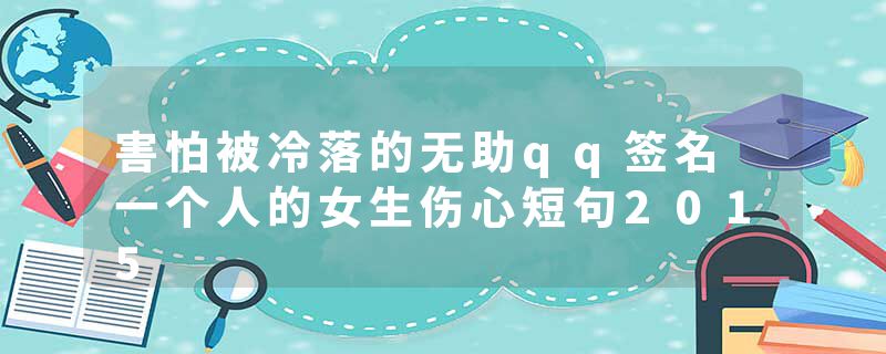 害怕被冷落的无助qq签名 一个人的女生伤心短句2015