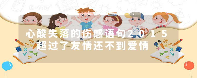 心酸失落的伤感语句2015 超过了友情还不到爱情
