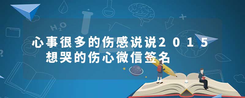 心事很多的伤感说说2015 想哭的伤心微信签名