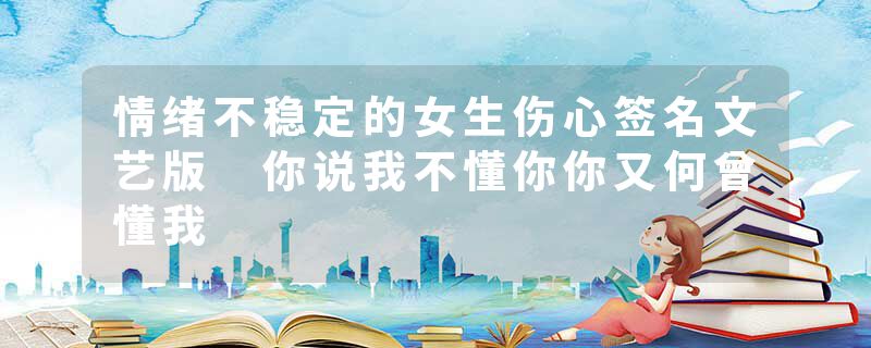 情绪不稳定的女生伤心签名文艺版 你说我不懂你你又何曾懂我