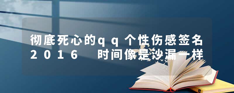 彻底死心的qq个性伤感签名2016 时间像是沙漏一样