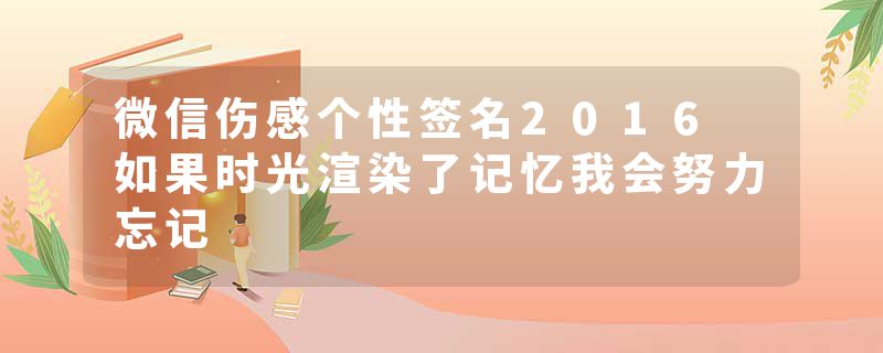 微信伤感个性签名2016 如果时光渲染了记忆我会努力忘记