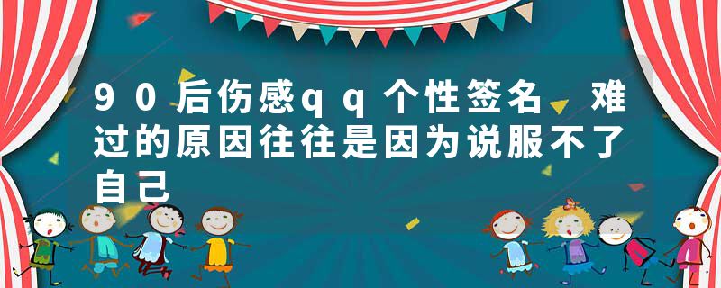 90后伤感qq个性签名 难过的原因往往是因为说服不了自己