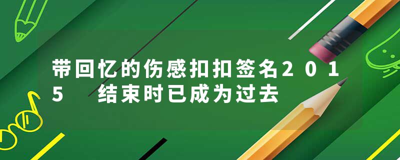 带回忆的伤感扣扣签名2015 结束时已成为过去