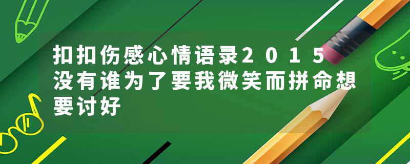 扣扣伤感心情语录2015 没有谁为了要我微笑而拼命想要讨好
