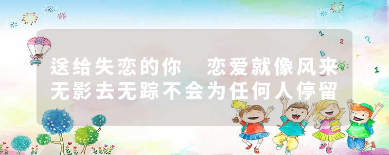 送给失恋的你 恋爱就像风来无影去无踪不会为任何人停留