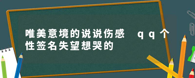 唯美意境的说说伤感 qq个性签名失望想哭的