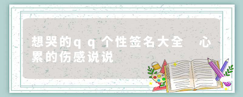 想哭的qq个性签名大全 心累的伤感说说