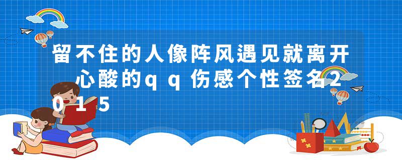 留不住的人像阵风遇见就离开 心酸的qq伤感个性签名2015