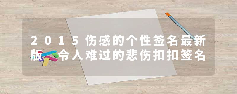 2015伤感的个性签名最新版 令人难过的悲伤扣扣签名