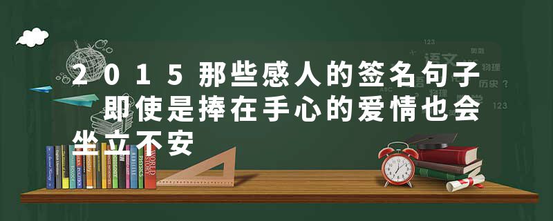 2015那些感人的签名句子 即使是捧在手心的爱情也会坐立不安