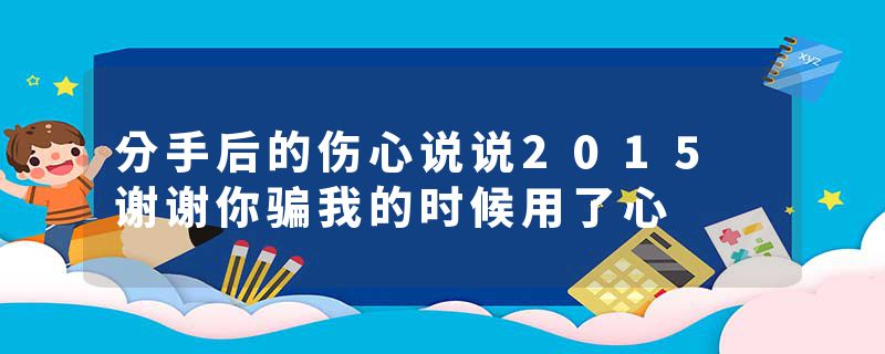 分手后的伤心说说2015 谢谢你骗我的时候用了心