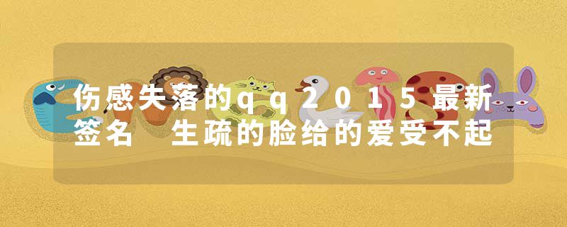 伤感失落的qq2015最新签名 生疏的脸给的爱受不起