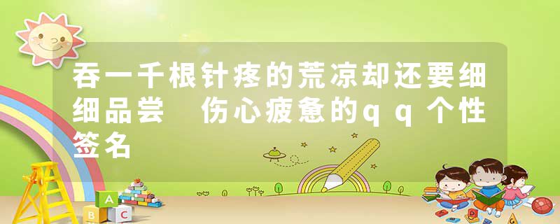 吞一千根针疼的荒凉却还要细细品尝 伤心疲惫的qq个性签名