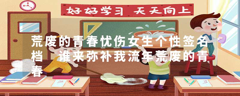 荒废的青春忧伤女生个性签名档 谁来弥补我流年荒废的青春