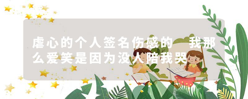 虐心的个人签名伤感的 我那么爱笑是因为没人陪我哭