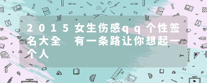 2015女生伤感qq个性签名大全 有一条路让你想起一个人
