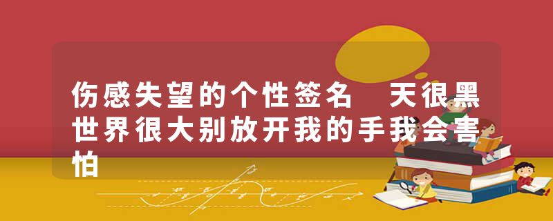 伤感失望的个性签名 天很黑世界很大别放开我的手我会害怕