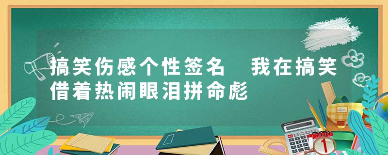 搞笑伤感个性签名 我在搞笑借着热闹眼泪拼命彪