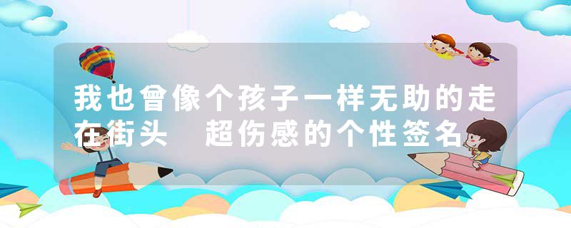 我也曾像个孩子一样无助的走在街头 超伤感的个性签名