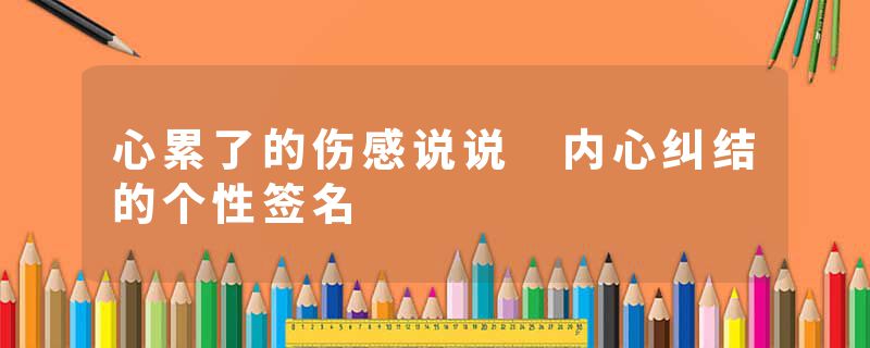心累了的伤感说说 内心纠结的个性签名