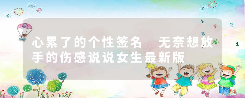 心累了的个性签名 无奈想放手的伤感说说女生最新版