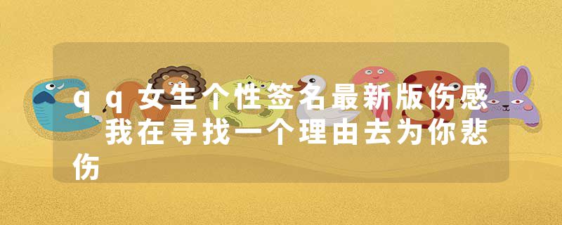 qq女生个性签名最新版伤感 我在寻找一个理由去为你悲伤