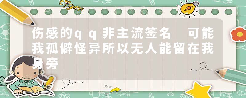 伤感的qq非主流签名 可能我孤僻怪异所以无人能留在我身旁