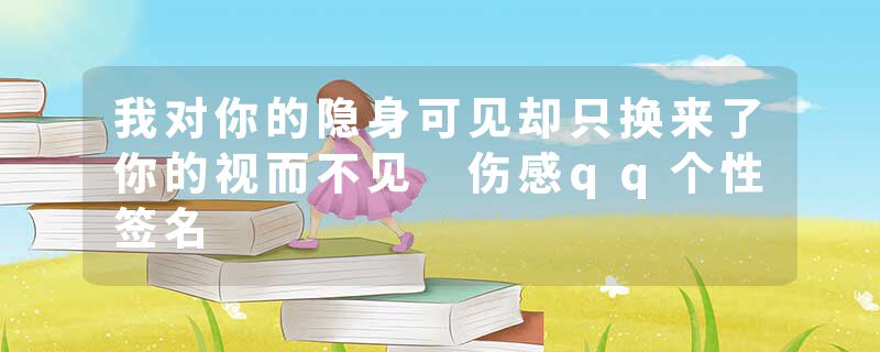 我对你的隐身可见却只换来了你的视而不见 伤感qq个性签名