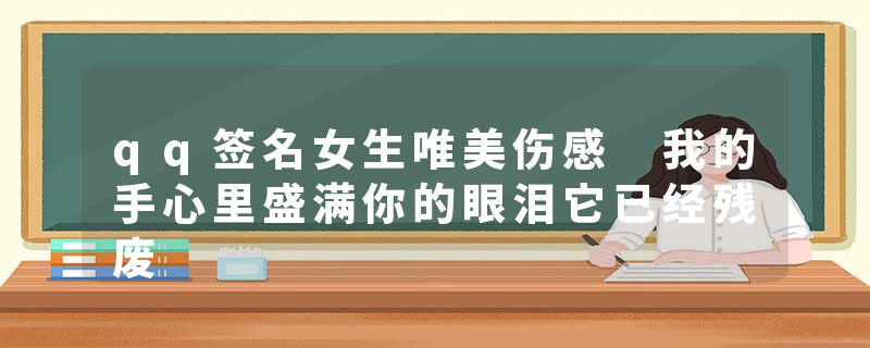 qq签名女生唯美伤感 我的手心里盛满你的眼泪它已经残废