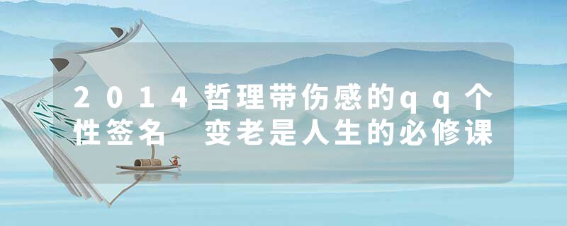2014哲理带伤感的qq个性签名 变老是人生的必修课