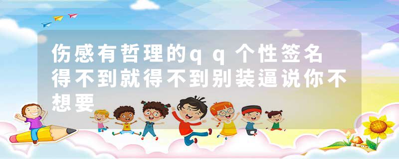伤感有哲理的qq个性签名 得不到就得不到别装逼说你不想要