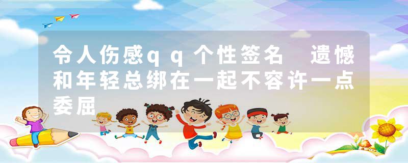 令人伤感qq个性签名 遗憾和年轻总绑在一起不容许一点委屈